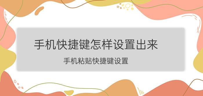 手机快捷键怎样设置出来 手机粘贴快捷键设置？